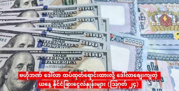 ဗဟိုဘဏ် ဒေါ်လာ ထပ်ထုတ်ရောင်းထားလို့ ဒေါ်လာစျေးကျတဲ့ ယနေ့ နိုင်ငံခြားငွေလဲနှုန်းများ (ဩဂုတ် ၂၄)