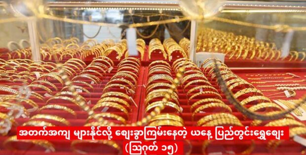 အတက်အကျ များနိုင်လို့ စျေးခွာကြမ်းနေတဲ့ ယနေ့ ပြည်တွင်းရွှေစျေး (ဩဂုတ် ၁၅)